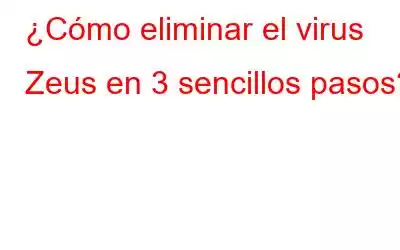 ¿Cómo eliminar el virus Zeus en 3 sencillos pasos?