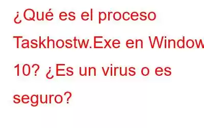 ¿Qué es el proceso Taskhostw.Exe en Windows 10? ¿Es un virus o es seguro?