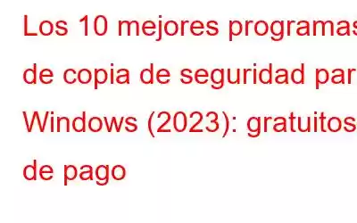 Los 10 mejores programas de copia de seguridad para Windows (2023): gratuitos y de pago