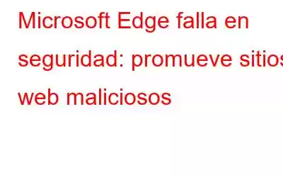 Microsoft Edge falla en seguridad: promueve sitios web maliciosos