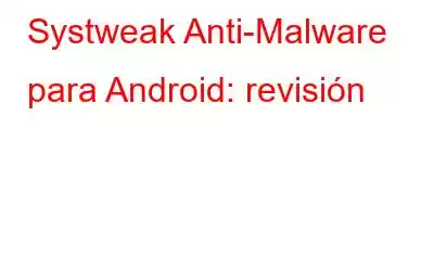 Systweak Anti-Malware para Android: revisión