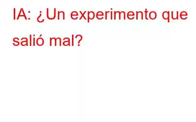 IA: ¿Un experimento que salió mal?