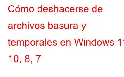 Cómo deshacerse de archivos basura y temporales en Windows 11, 10, 8, 7