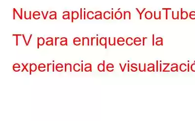 Nueva aplicación YouTube TV para enriquecer la experiencia de visualización