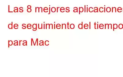 Las 8 mejores aplicaciones de seguimiento del tiempo para Mac