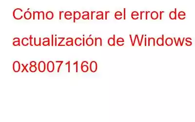 Cómo reparar el error de actualización de Windows 0x80071160