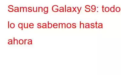 Samsung Galaxy S9: todo lo que sabemos hasta ahora