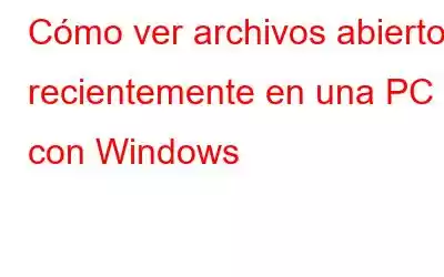 Cómo ver archivos abiertos recientemente en una PC con Windows