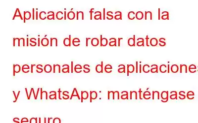 Aplicación falsa con la misión de robar datos personales de aplicaciones y WhatsApp: manténgase seguro