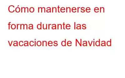 Cómo mantenerse en forma durante las vacaciones de Navidad