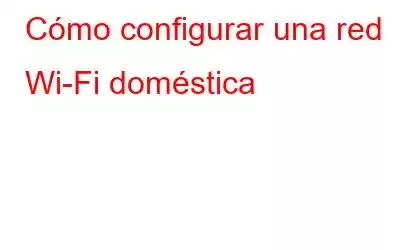 Cómo configurar una red Wi-Fi doméstica