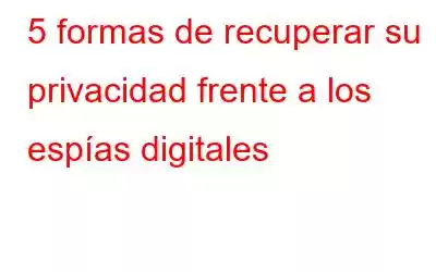 5 formas de recuperar su privacidad frente a los espías digitales