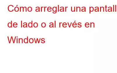 Cómo arreglar una pantalla de lado o al revés en Windows