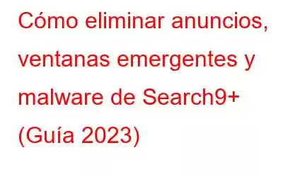 Cómo eliminar anuncios, ventanas emergentes y malware de Search9+ (Guía 2023)