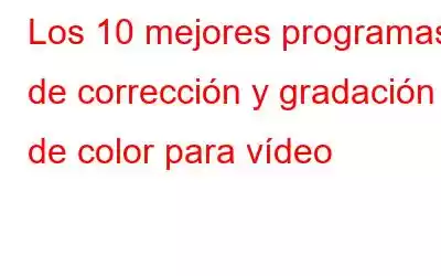 Los 10 mejores programas de corrección y gradación de color para vídeo