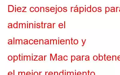 Diez consejos rápidos para administrar el almacenamiento y optimizar Mac para obtener el mejor rendimiento