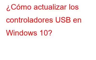 ¿Cómo actualizar los controladores USB en Windows 10?