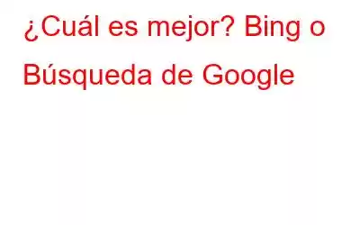 ¿Cuál es mejor? Bing o Búsqueda de Google