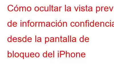 Cómo ocultar la vista previa de información confidencial desde la pantalla de bloqueo del iPhone