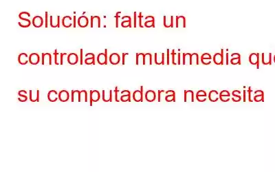 Solución: falta un controlador multimedia que su computadora necesita