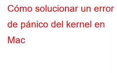 Cómo solucionar un error de pánico del kernel en Mac