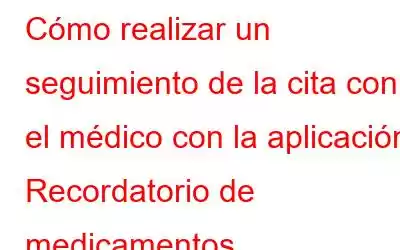 Cómo realizar un seguimiento de la cita con el médico con la aplicación Recordatorio de medicamentos