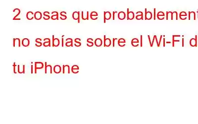 2 cosas que probablemente no sabías sobre el Wi-Fi de tu iPhone