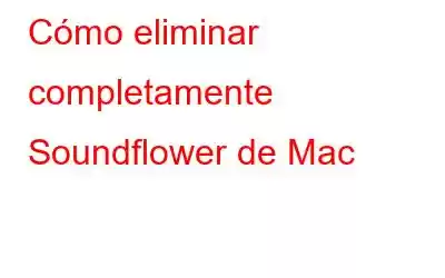 Cómo eliminar completamente Soundflower de Mac