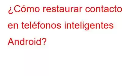 ¿Cómo restaurar contactos en teléfonos inteligentes Android?