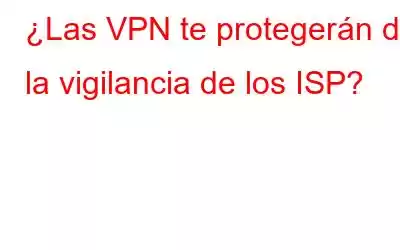 ¿Las VPN te protegerán de la vigilancia de los ISP?