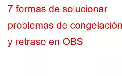 7 formas de solucionar problemas de congelación y retraso en OBS