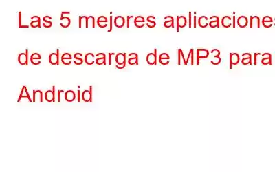 Las 5 mejores aplicaciones de descarga de MP3 para Android