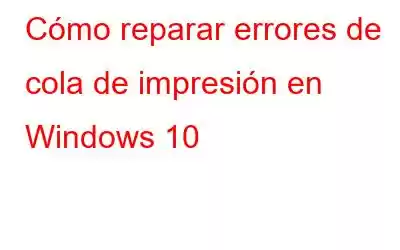 Cómo reparar errores de cola de impresión en Windows 10