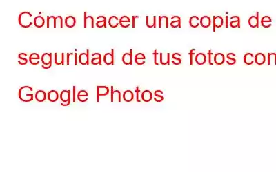 Cómo hacer una copia de seguridad de tus fotos con Google Photos