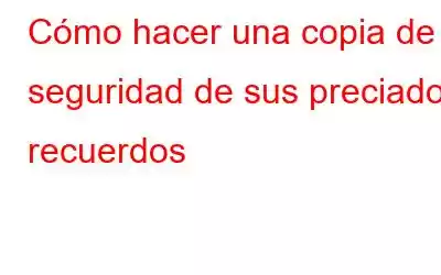 Cómo hacer una copia de seguridad de sus preciados recuerdos