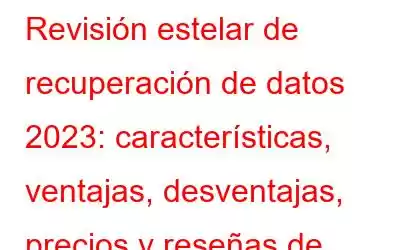 Revisión estelar de recuperación de datos 2023: características, ventajas, desventajas, precios y reseñas de usuarios