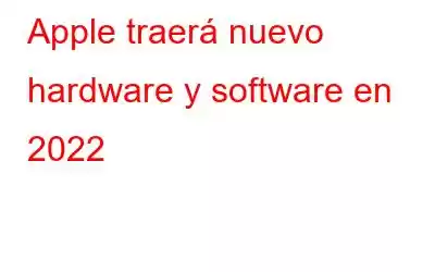 Apple traerá nuevo hardware y software en 2022