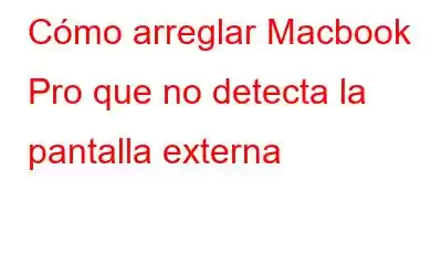 Cómo arreglar Macbook Pro que no detecta la pantalla externa