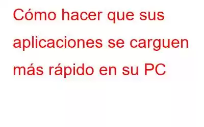 Cómo hacer que sus aplicaciones se carguen más rápido en su PC