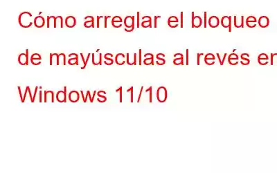 Cómo arreglar el bloqueo de mayúsculas al revés en Windows 11/10