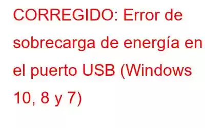 CORREGIDO: Error de sobrecarga de energía en el puerto USB (Windows 10, 8 y 7)