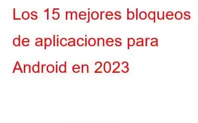 Los 15 mejores bloqueos de aplicaciones para Android en 2023