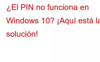 ¿El PIN no funciona en Windows 10? ¡Aquí está la solución!