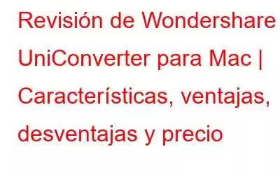 Revisión de Wondershare UniConverter para Mac | Características, ventajas, desventajas y precio