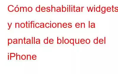 Cómo deshabilitar widgets y notificaciones en la pantalla de bloqueo del iPhone