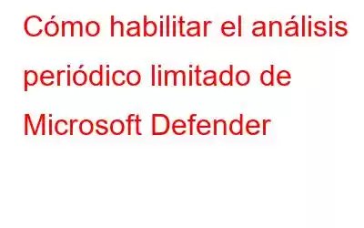 Cómo habilitar el análisis periódico limitado de Microsoft Defender