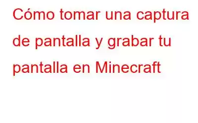 Cómo tomar una captura de pantalla y grabar tu pantalla en Minecraft