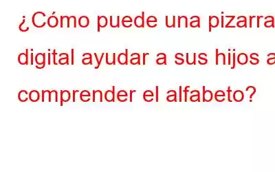 ¿Cómo puede una pizarra digital ayudar a sus hijos a comprender el alfabeto?