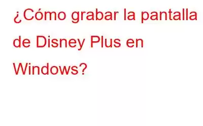 ¿Cómo grabar la pantalla de Disney Plus en Windows?