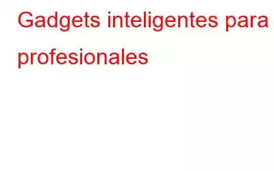 Gadgets inteligentes para profesionales